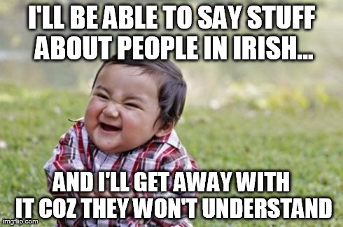 Evil Toddler | I'LL BE ABLE TO SAY STUFF ABOUT PEOPLE IN IRISH... AND I'LL GET AWAY WITH IT COZ THEY WON'T UNDERSTAND | image tagged in memes,evil toddler | made w/ Imgflip meme maker