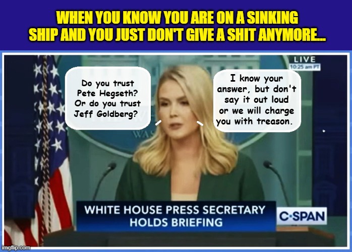The Signal Iceberg...Just Keeps Getting Bigger | WHEN YOU KNOW YOU ARE ON A SINKING SHIP AND YOU JUST DON'T GIVE A SHIT ANYMORE... I know your answer, but don't say it out loud or we will charge you with treason. Do you trust Pete Hegseth? Or do you trust Jeff Goldberg? | image tagged in impeach trump,trump is a moron,donald trump is an idiot,government corruption | made w/ Imgflip meme maker