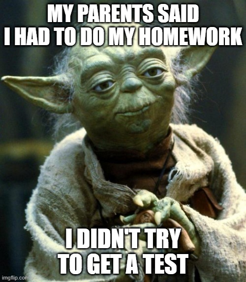 My parents trying to do the homework | MY PARENTS SAID I HAD TO DO MY HOMEWORK; I DIDN'T TRY TO GET A TEST | image tagged in memes,star wars yoda,funny | made w/ Imgflip meme maker