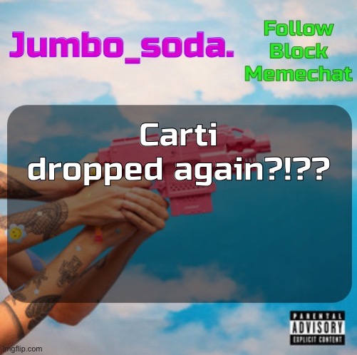 Soda’s N25vsTH3W0RLD temp | Carti dropped again?!?? | image tagged in soda s n25vsth3w0rld temp | made w/ Imgflip meme maker