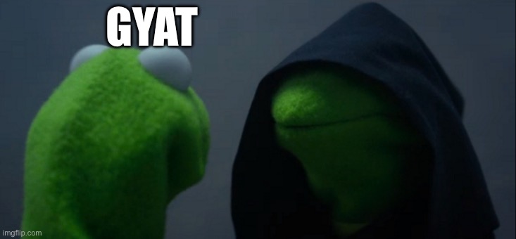 Evil Kermit | GYAT | image tagged in memes,evil kermit | made w/ Imgflip meme maker