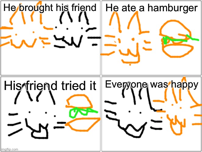 Blank Comic Panel 2x2 | He brought his friend; He ate a hamburger; His friend tried it; Everyone was happy | image tagged in memes,blank comic panel 2x2 | made w/ Imgflip meme maker