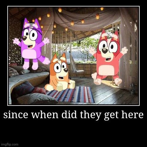 since when did they get here | | image tagged in funny,demotivationals | made w/ Imgflip demotivational maker