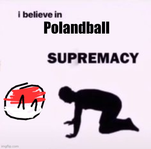 I believe in supremacy | Polandball | image tagged in i believe in supremacy | made w/ Imgflip meme maker