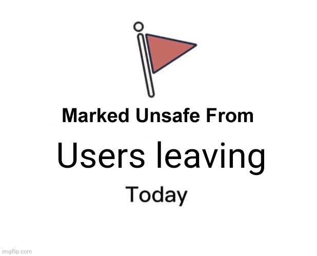 Marked Unsafe Fom | Users leaving | image tagged in marked unsafe fom | made w/ Imgflip meme maker