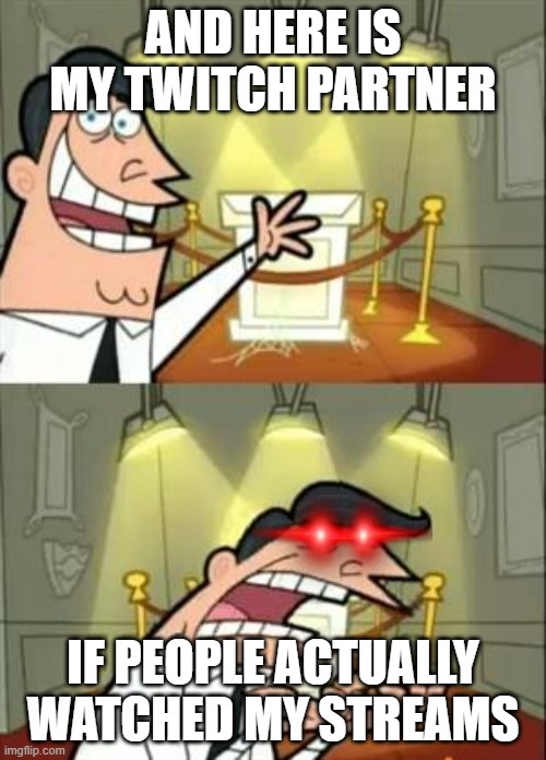 This Is Where I'd Put My Trophy If I Had One | AND HERE IS MY TWITCH PARTNER; IF PEOPLE ACTUALLY WATCHED MY STREAMS | image tagged in memes,this is where i'd put my trophy if i had one | made w/ Imgflip meme maker