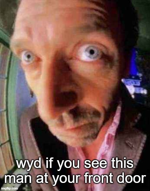 house when he see bbw | wyd if you see this man at your front door | image tagged in house when he see bbw | made w/ Imgflip meme maker