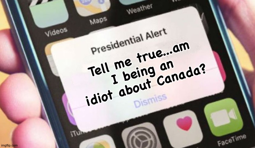 Presidential Alert Meme | Tell me true...am I being an idiot about Canada? | image tagged in memes,presidential alert | made w/ Imgflip meme maker