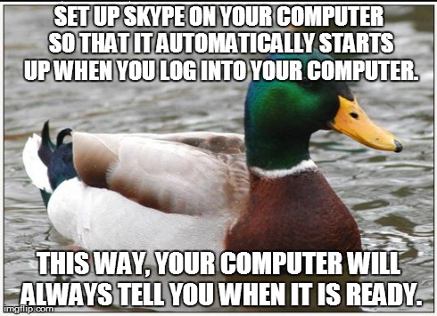 Actual Advice Mallard | SET UP SKYPE ON YOUR COMPUTER SO THAT IT AUTOMATICALLY STARTS UP WHEN YOU LOG INTO YOUR COMPUTER. THIS WAY, YOUR COMPUTER WILL ALWAYS TELL Y | image tagged in memes,actual advice mallard | made w/ Imgflip meme maker