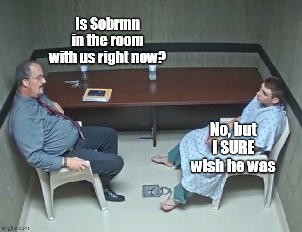 Is Sobrmn in the room with us right now? No, but I SURE wish he was | made w/ Imgflip meme maker