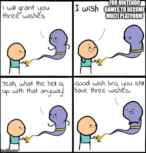 Good Wish Bro | FOR NINTENDO GAMES TO BECOME MULTI PLATFORM | image tagged in good wish bro | made w/ Imgflip meme maker