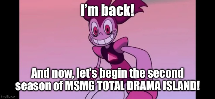 We are back to regular programming! | I’m back! And now, let’s begin the second season of MSMG TOTAL DRAMA ISLAND! | image tagged in spinel staring at you | made w/ Imgflip meme maker