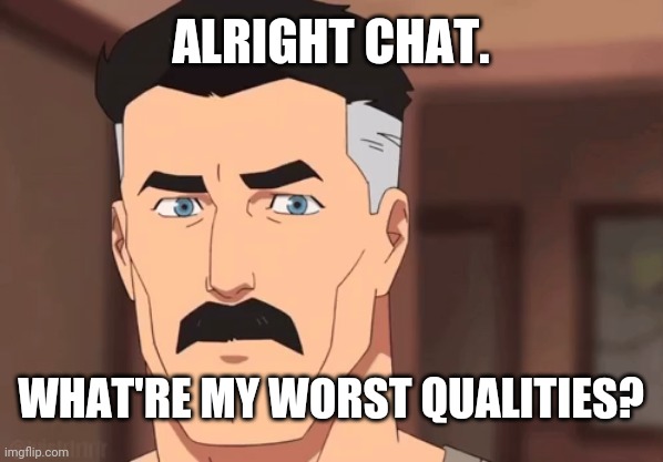 Are you sure omni man | ALRIGHT CHAT. WHAT'RE MY WORST QUALITIES? | image tagged in are you sure omni man | made w/ Imgflip meme maker