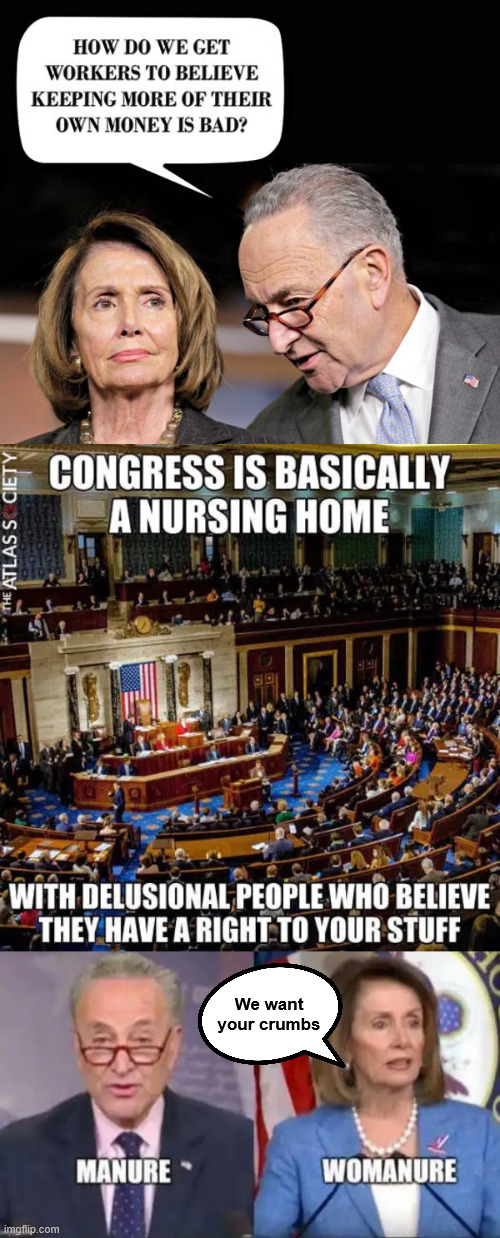 Americans are worse off with dems in charge. | We want your crumbs | image tagged in dems want your money | made w/ Imgflip meme maker