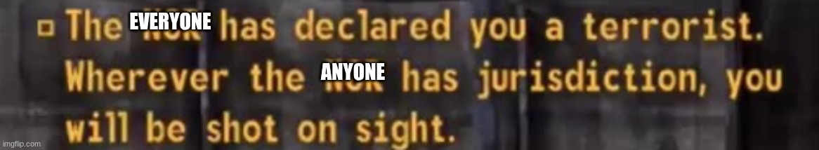 The NCR has declared you a terrorist. | EVERYONE ANYONE | image tagged in the ncr has declared you a terrorist | made w/ Imgflip meme maker