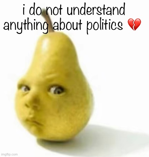 Da pear baby | i do not understand anything about politics 💔 | image tagged in da pear baby | made w/ Imgflip meme maker