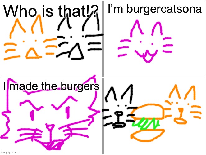 Blank Comic Panel 2x2 Meme | Who is that!? I’m burgercatsona; I made the burgers | image tagged in memes,blank comic panel 2x2 | made w/ Imgflip meme maker