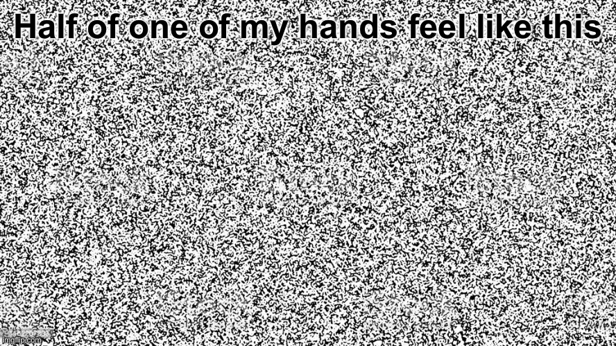 TV Static | Half of one of my hands feel like this | image tagged in tv static | made w/ Imgflip meme maker