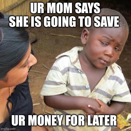 Third World Skeptical Kid | UR MOM SAYS SHE IS GOING TO SAVE; UR MONEY FOR LATER | image tagged in memes,third world skeptical kid | made w/ Imgflip meme maker