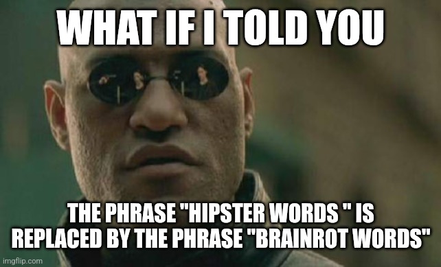 Evolution | WHAT IF I TOLD YOU; THE PHRASE "HIPSTER WORDS " IS REPLACED BY THE PHRASE "BRAINROT WORDS" | image tagged in memes,matrix morpheus,evolution,hipster,brainrot | made w/ Imgflip meme maker