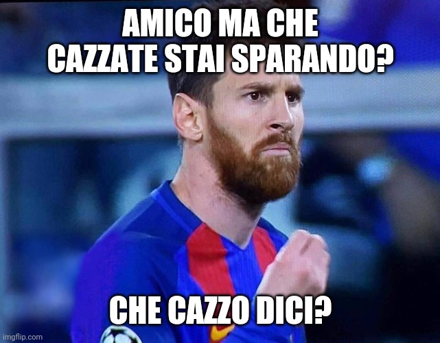 italian messi #2 | AMICO MA CHE CAZZATE STAI SPARANDO? CHE CAZZO DICI? | image tagged in italian messi 2 | made w/ Imgflip meme maker