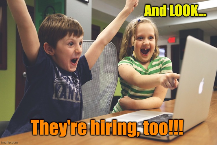 Excited happy kids pointing at computer monitor | And LOOK... They're hiring, too!!! | image tagged in excited happy kids pointing at computer monitor | made w/ Imgflip meme maker