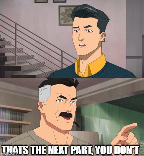 That's the neat part, you don't | THATS THE NEAT PART, YOU DON'T | image tagged in that's the neat part you don't | made w/ Imgflip meme maker