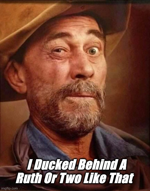 Festus | I Ducked Behind A Ruth Or Two Like That | image tagged in festus | made w/ Imgflip meme maker