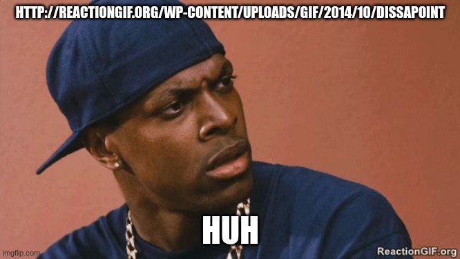 http.//reactiongif.org/wp-content/uploads/gif/2014/10/dissapoint | HTTP://REACTIONGIF.ORG/WP-CONTENT/UPLOADS/GIF/2014/10/DISSAPOINT; HUH | image tagged in http //reactiongif org/wp-content/uploads/gif/2014/10/disappoint | made w/ Imgflip meme maker