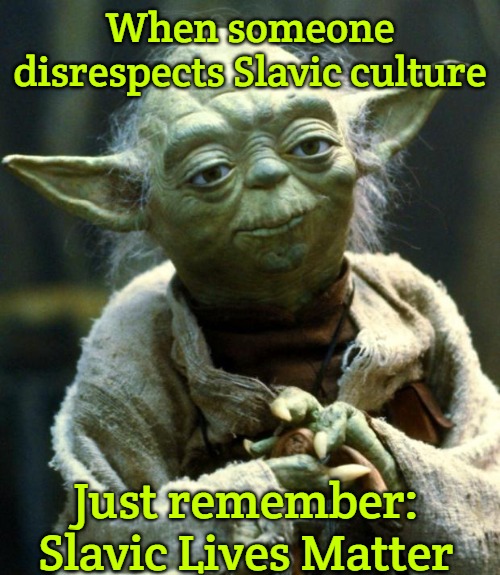Star Wars Yoda | When someone disrespects Slavic culture; Just remember: Slavic Lives Matter | image tagged in memes,star wars yoda,slavic new hampshire,slavic lives matter | made w/ Imgflip meme maker