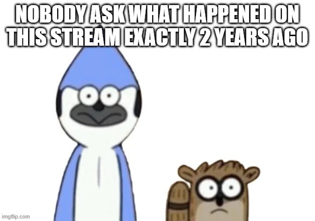 Haste: Broken Worlds is awesome | NOBODY ASK WHAT HAPPENED ON THIS STREAM EXACTLY 2 YEARS AGO | image tagged in haste broken worlds is awesome | made w/ Imgflip meme maker