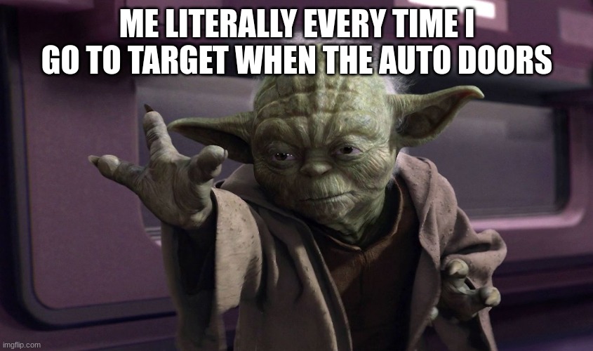 can anyone relate | ME LITERALLY EVERY TIME I GO TO TARGET WHEN THE AUTO DOORS | image tagged in yoda force push | made w/ Imgflip meme maker