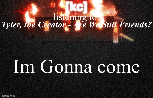 Donda 2 temp | Tyler, the Creator - Are We Still Friends? Im Gonna come | image tagged in donda 2 temp | made w/ Imgflip meme maker