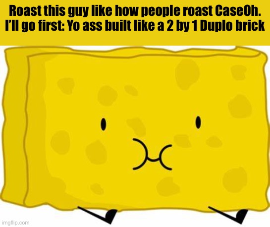 Spongy BFDI | Roast this guy like how people roast CaseOh.
I’ll go first: Yo ass built like a 2 by 1 Duplo brick | image tagged in spongy bfdi | made w/ Imgflip meme maker