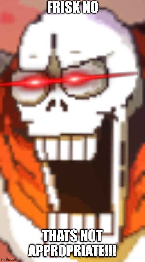 Papyrusing intensifies | FRISK NO THATS NOT APPROPRIATE!!! | image tagged in papyrusing intensifies | made w/ Imgflip meme maker