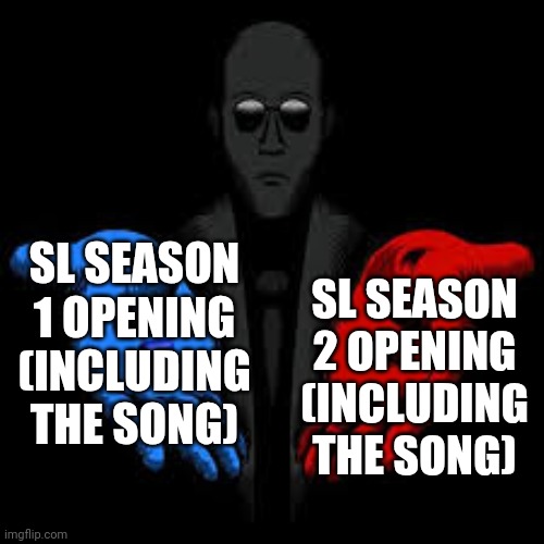 Which one you like more? | SL SEASON 1 OPENING (INCLUDING THE SONG); SL SEASON 2 OPENING (INCLUDING THE SONG) | image tagged in question | made w/ Imgflip meme maker