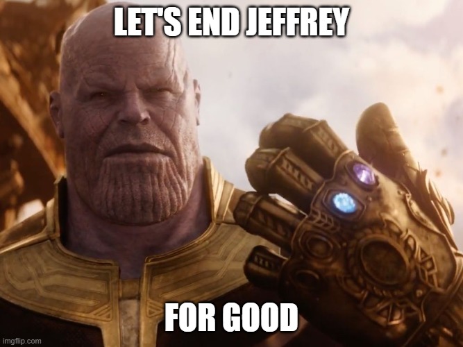 Thanos Smile | LET'S END JEFFREY; FOR GOOD | image tagged in thanos smile | made w/ Imgflip meme maker