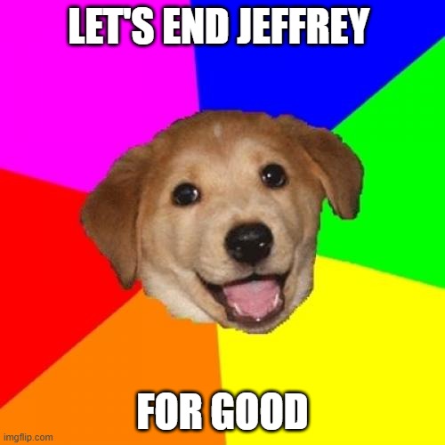 Advice Dog | LET'S END JEFFREY; FOR GOOD | image tagged in memes,advice dog | made w/ Imgflip meme maker
