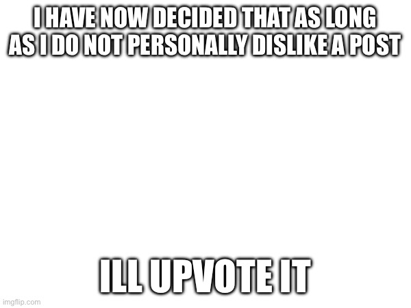 looking at you flowey | I HAVE NOW DECIDED THAT AS LONG AS I DO NOT PERSONALLY DISLIKE A POST; ILL UPVOTE IT | made w/ Imgflip meme maker