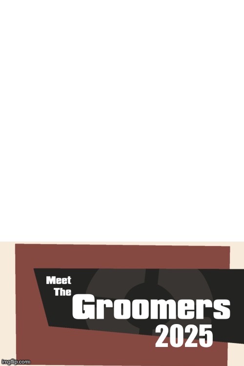 Meet the Groomers 2025 | image tagged in meet the groomers 2025 | made w/ Imgflip meme maker