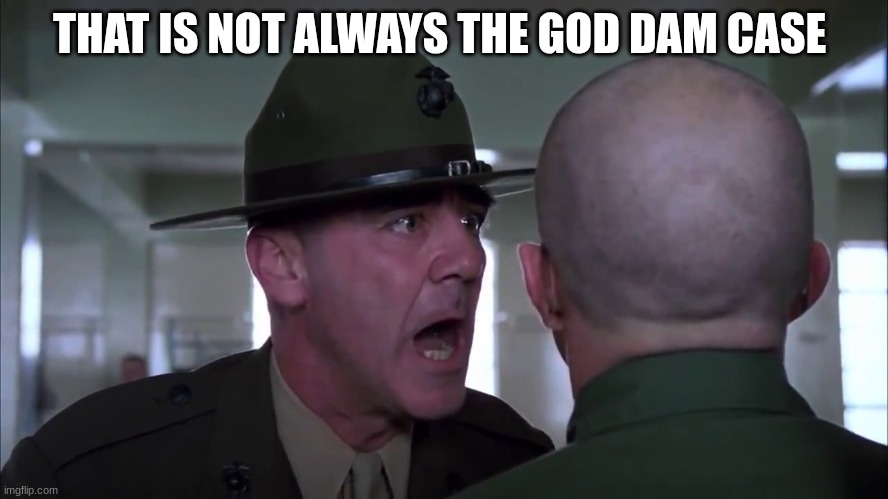 Gunnery Sergeant | THAT IS NOT ALWAYS THE GOD DAM CASE | image tagged in gunnery sergeant | made w/ Imgflip meme maker