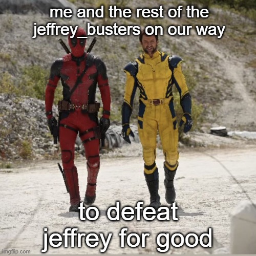 Deadpool and Wolverine | me and the rest of the jeffrey_busters on our way; to defeat jeffrey for good | image tagged in deadpool and wolverine | made w/ Imgflip meme maker
