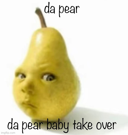 Da pear baby | da pear; da pear baby take over | image tagged in da pear baby | made w/ Imgflip meme maker