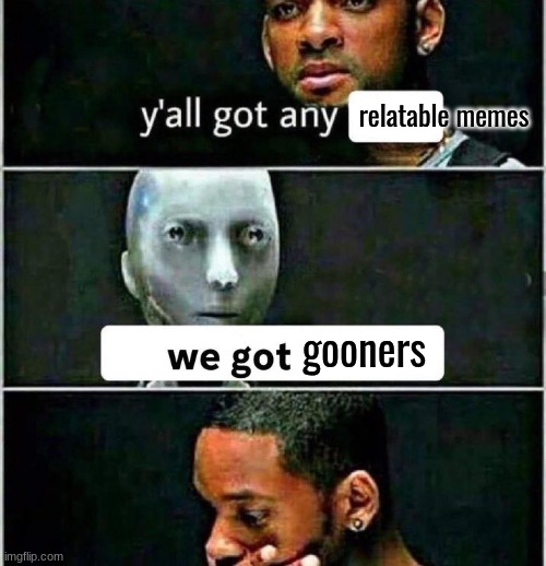 relatable memes; gooners | made w/ Imgflip meme maker