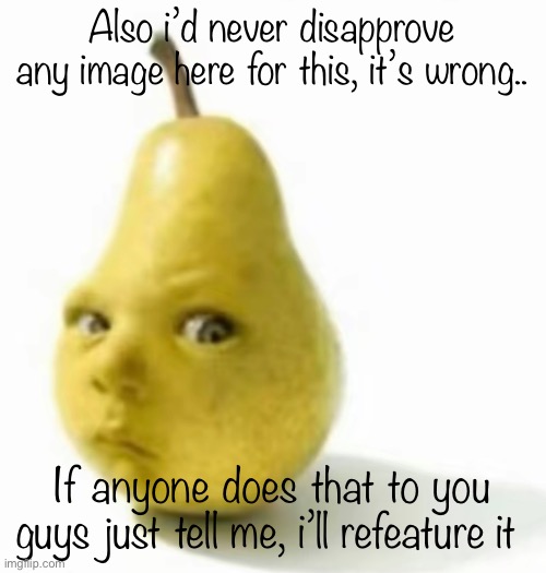 Da pear baby | Also i’d never disapprove any image here for this, it’s wrong.. If anyone does that to you guys just tell me, i’ll refeature it | image tagged in da pear baby | made w/ Imgflip meme maker
