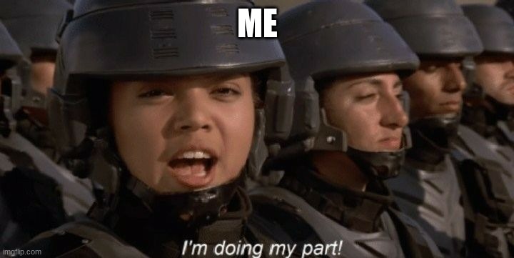 I'm doing my part | ME | image tagged in i'm doing my part | made w/ Imgflip meme maker