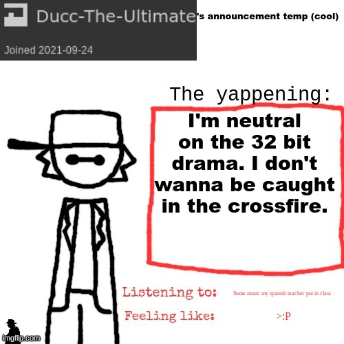 i dont want no smoke | I'm neutral on the 32 bit drama. I don't wanna be caught in the crossfire. Some music my spanish teacher put in class; >:P | image tagged in ducc-the-ultimate's announcement temp cool | made w/ Imgflip meme maker