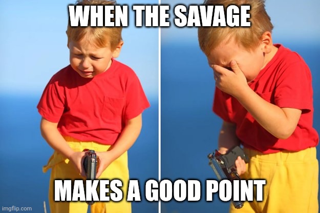 Crying kid with gun | WHEN THE SAVAGE; MAKES A GOOD POINT | image tagged in crying kid with gun | made w/ Imgflip meme maker