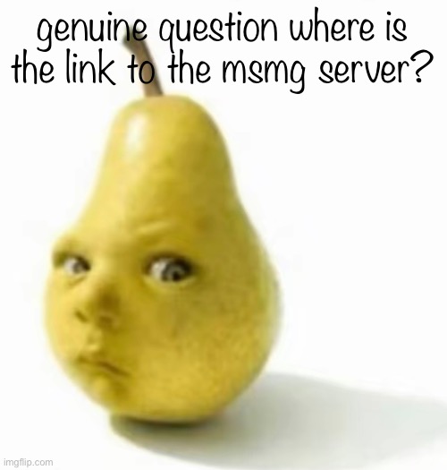 Da pear baby | genuine question where is the link to the msmg server? | image tagged in da pear baby | made w/ Imgflip meme maker