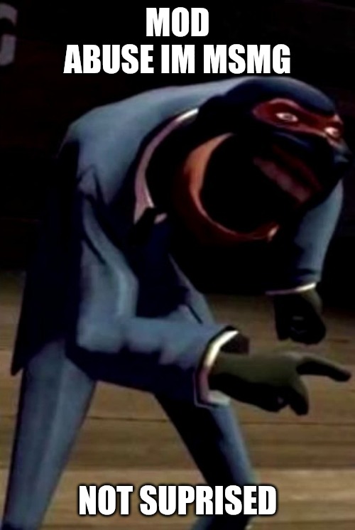 Spy Laughing | MOD ABUSE IM MSMG; NOT SUPRISED | image tagged in spy laughing | made w/ Imgflip meme maker